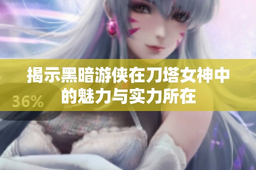 揭示黑暗游侠在刀塔女神中的魅力与实力所在