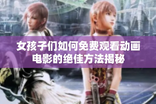 女孩子们如何免费观看动画电影的绝佳方法揭秘