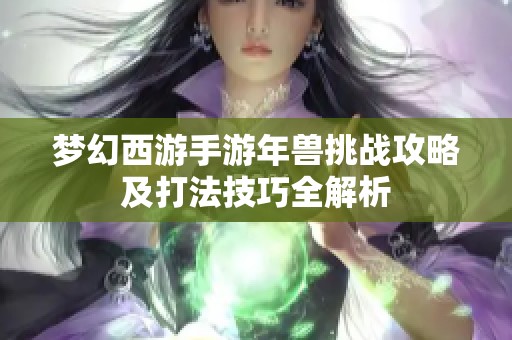 梦幻西游手游年兽挑战攻略及打法技巧全解析
