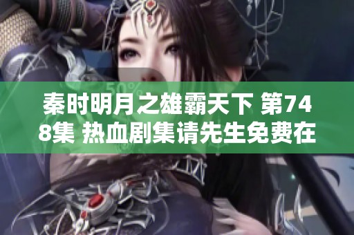 秦时明月之雄霸天下 第748集 热血剧集请先生免费在线播放指南