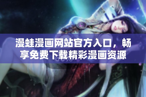 漫蛙漫画网站官方入口，畅享免费下载精彩漫画资源