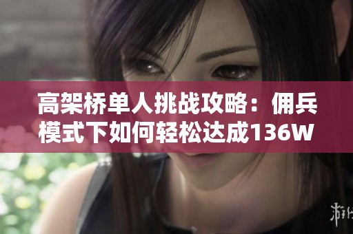 高架桥单人挑战攻略：佣兵模式下如何轻松达成136W得分