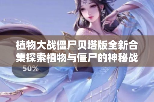 植物大战僵尸贝塔版全新合集探索植物与僵尸的神秘战场