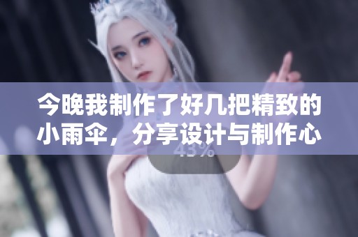 今晚我制作了好几把精致的小雨伞，分享设计与制作心得