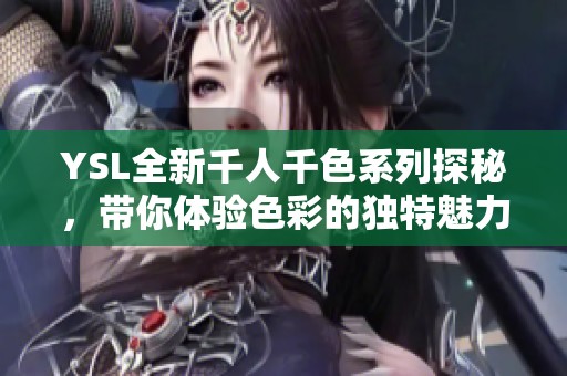 YSL全新千人千色系列探秘，带你体验色彩的独特魅力