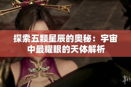 探索五颗星辰的奥秘：宇宙中最耀眼的天体解析