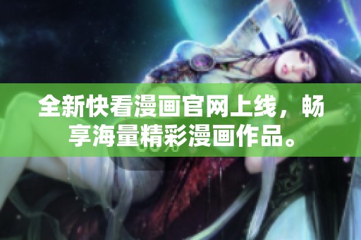 全新快看漫画官网上线，畅享海量精彩漫画作品。