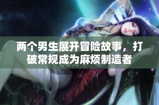 两个男生展开冒险故事，打破常规成为麻烦制造者