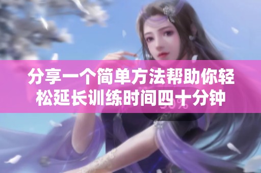 分享一个简单方法帮助你轻松延长训练时间四十分钟