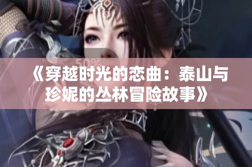《穿越时光的恋曲：泰山与珍妮的丛林冒险故事》