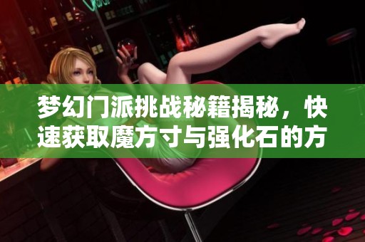 梦幻门派挑战秘籍揭秘，快速获取魔方寸与强化石的方法