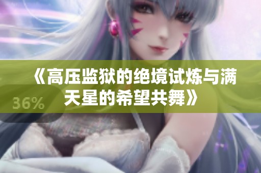 《高压监狱的绝境试炼与满天星的希望共舞》