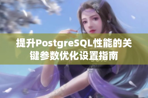 提升PostgreSQL性能的关键参数优化设置指南