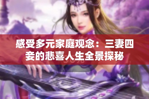 感受多元家庭观念：三妻四妾的悲喜人生全景探秘
