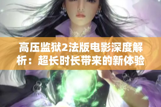 高压监狱2法版电影深度解析：超长时长带来的新体验