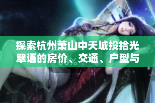 探索杭州萧山中天城投拾光翠语的房价、交通、户型与周边配套情况