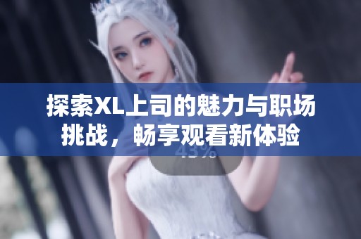探索XL上司的魅力与职场挑战，畅享观看新体验