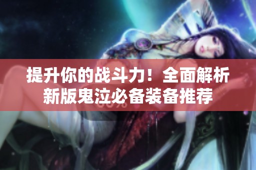 提升你的战斗力！全面解析新版鬼泣必备装备推荐