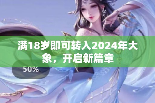 满18岁即可转入2024年大象，开启新篇章