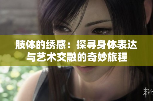 肢体的绣感：探寻身体表达与艺术交融的奇妙旅程