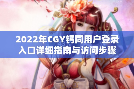 2022年CGY钙同用户登录入口详细指南与访问步骤