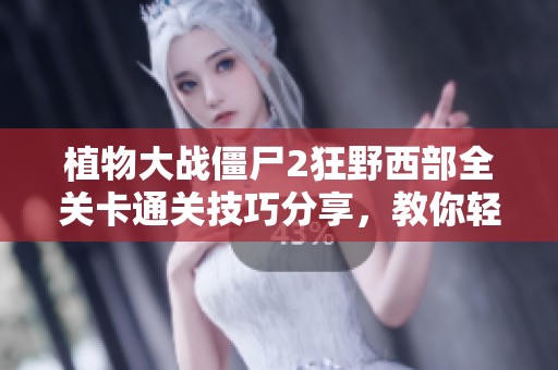 植物大战僵尸2狂野西部全关卡通关技巧分享，教你轻松获取星星！