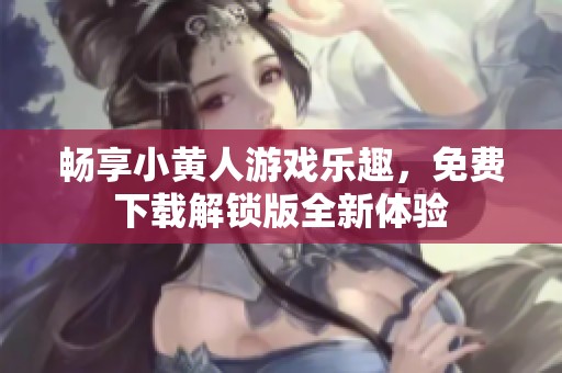畅享小黄人游戏乐趣，免费下载解锁版全新体验