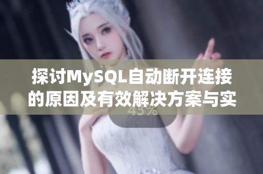 探讨MySQL自动断开连接的原因及有效解决方案与实践建议