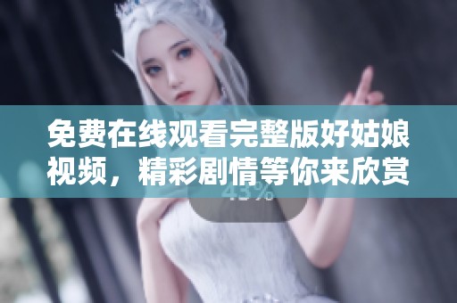 免费在线观看完整版好姑娘视频，精彩剧情等你来欣赏