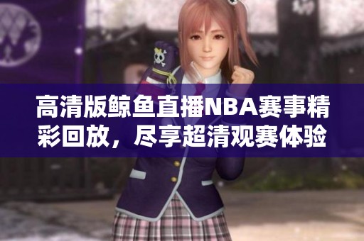 高清版鲸鱼直播NBA赛事精彩回放，尽享超清观赛体验