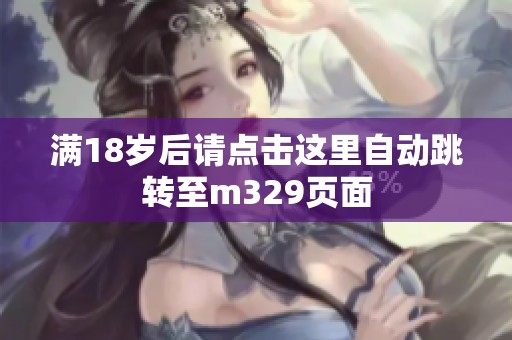 满18岁后请点击这里自动跳转至m329页面