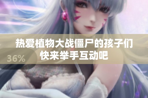 热爱植物大战僵尸的孩子们快来举手互动吧