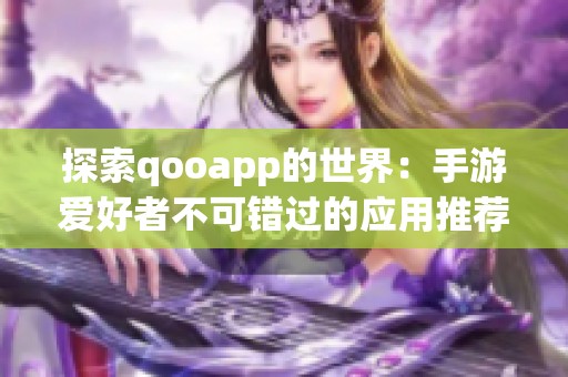 探索qooapp的世界：手游爱好者不可错过的应用推荐