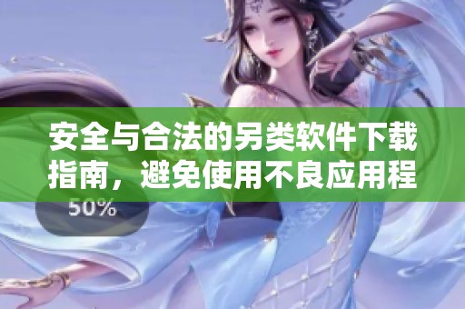 安全与合法的另类软件下载指南，避免使用不良应用程序