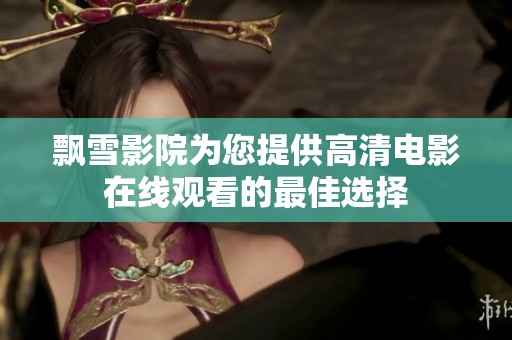 飘雪影院为您提供高清电影在线观看的最佳选择