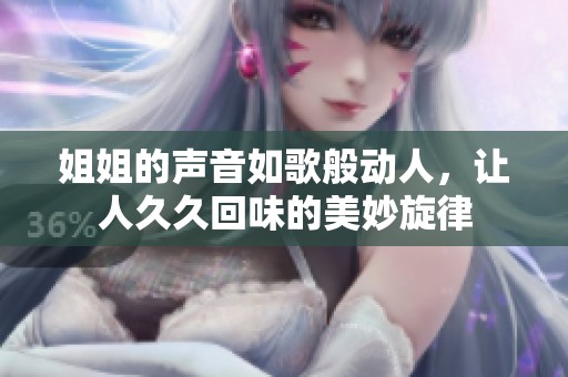 姐姐的声音如歌般动人，让人久久回味的美妙旋律