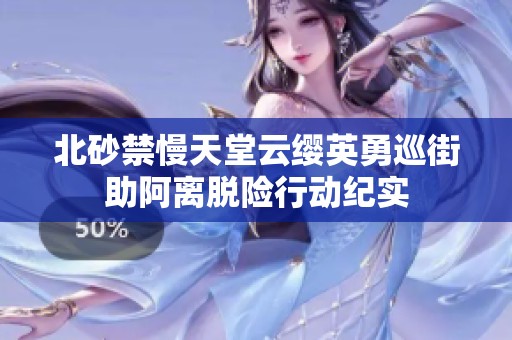 北砂禁慢天堂云缨英勇巡街助阿离脱险行动纪实