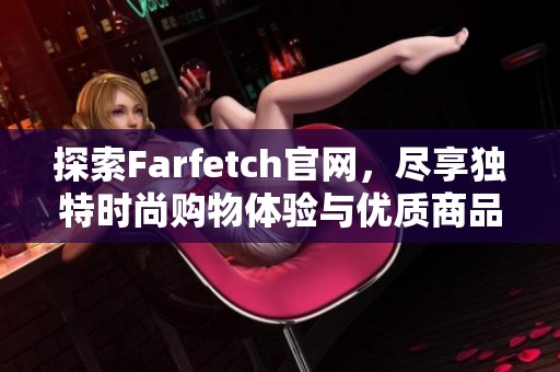 探索Farfetch官网，尽享独特时尚购物体验与优质商品