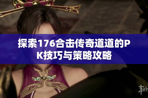 探索176合击传奇道道的PK技巧与策略攻略