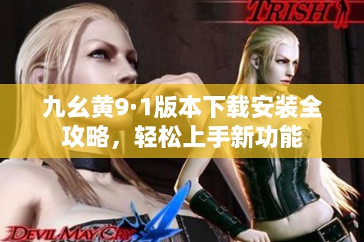 九幺黄9·1版本下载安装全攻略，轻松上手新功能