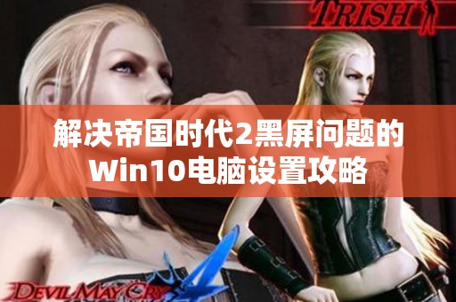 解决帝国时代2黑屏问题的Win10电脑设置攻略