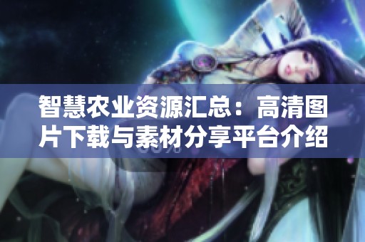 智慧农业资源汇总：高清图片下载与素材分享平台介绍