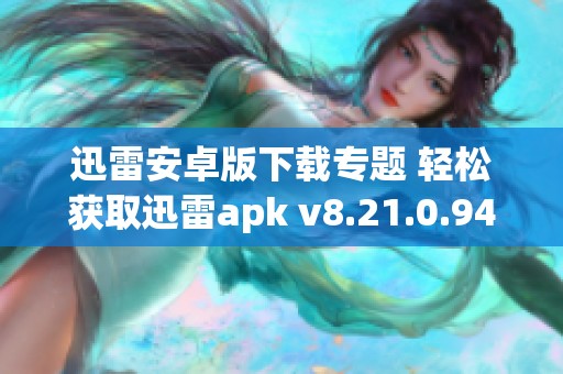 迅雷安卓版下载专题 轻松获取迅雷apk v8.21.0.9425版本