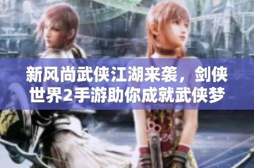 新风尚武侠江湖来袭，剑侠世界2手游助你成就武侠梦想