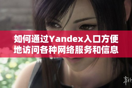 如何通过Yandex入口方便地访问各种网络服务和信息