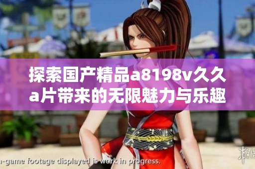 探索国产精品a8198v久久a片带来的无限魅力与乐趣