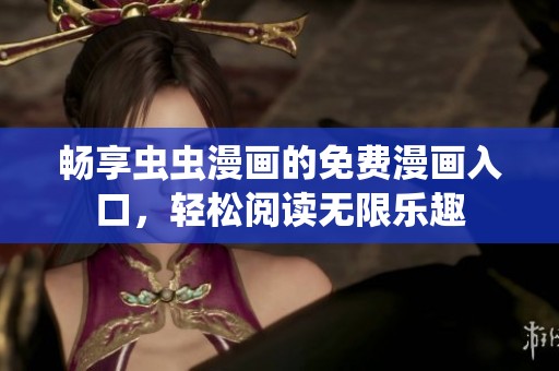畅享虫虫漫画的免费漫画入口，轻松阅读无限乐趣