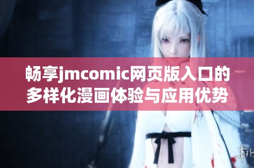 畅享jmcomic网页版入口的多样化漫画体验与应用优势
