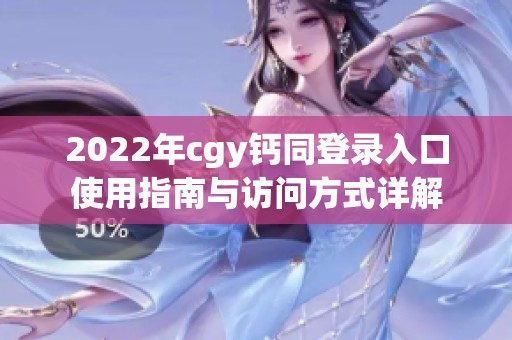 2022年cgy钙同登录入口使用指南与访问方式详解