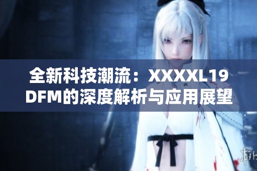 全新科技潮流：XXXXL19DFM的深度解析与应用展望